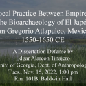 Local Practice Between Empires: The Bioarchaeology of El Japón  (San Gregorio Atlapulco, Mexico),  1550-1650CE    A Dissertation Defense by Edgar Alarcón Tinajero  University of Georgia Department of Anthropology